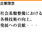 企業理念  社会基盤整備における 各種技術の向上、 発展への貢献・・・